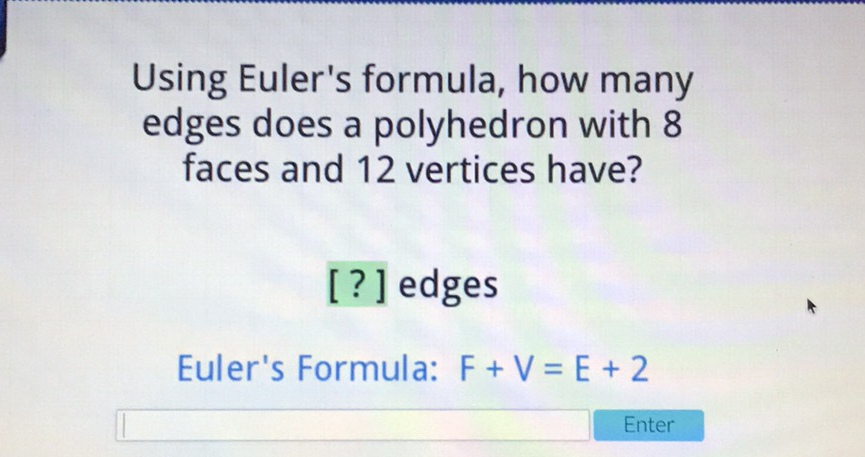 Using Euler's formula, how many edges does a polyhedron with 8 faces and 12 vertices have?
[?] edges
Euler's Formula: \( F+V=E+2 \)