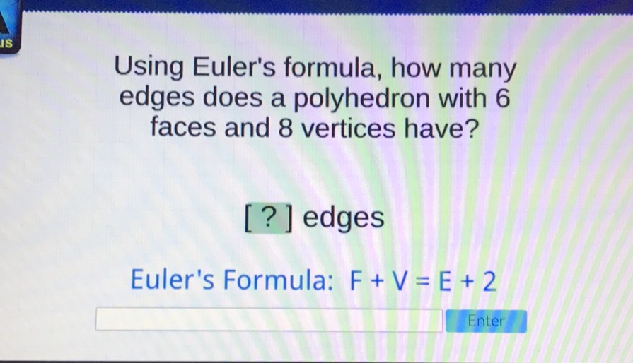 Using Euler's formula, how many edges does a polyhedron with 6 faces and 8 vertices have?
[?] edges
Euler's Formula: \( F+V=E+2 \)