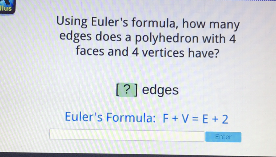 Using Euler's formula, how many edges does a polyhedron with 4 faces and 4 vertices have?
[?] edges
Euler's Formula: \( F+V=E+2 \)