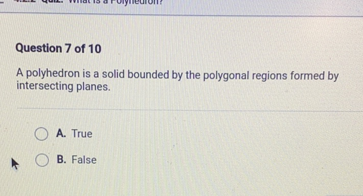 Question 7 of 10
A polyhedron is a solid bounded by the polygonal regions formed by intersecting planes.
A. True
B. False