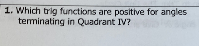 1. Which trig functions are positive for angles terminating in Quadrant IV?