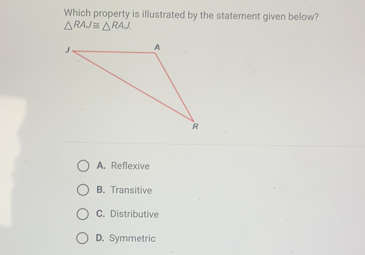 Which property is illustrated by the statement given below? \( \triangle R A J \cong \triangle R A J . \)
B. Transitive
C. Distributive
D. Symmetric