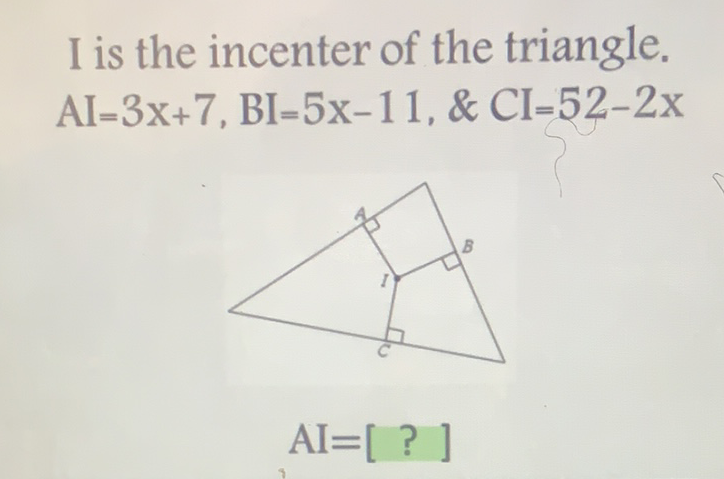 I is the incenter of the triangle.
\[
\mathrm{AI}=3 \mathrm{x}+7, \mathrm{BI}=5 \mathrm{x}-11, \& \mathrm{CI}=52-2 \mathrm{x}
\]