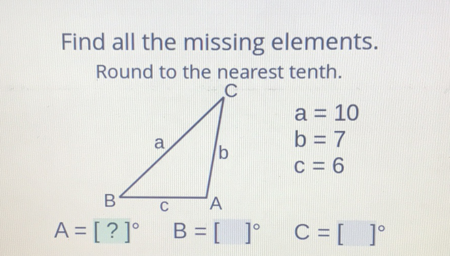 Find all the missing elements.
Round to the nearest tenth.
\( A=[?]^{\circ} \quad B=[\quad]^{\circ} \quad C=[\quad]^{\circ} \)
