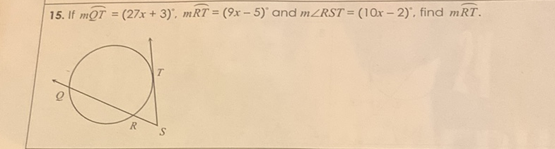 15. If \( m \overparen{Q T}=(27 x+3)^{\circ}, m \overparen{R T}=(9 x-5)^{\circ} \) and \( m \angle R S T=(10 x-2)^{\circ} \), find \( m \overparen{R T} \).