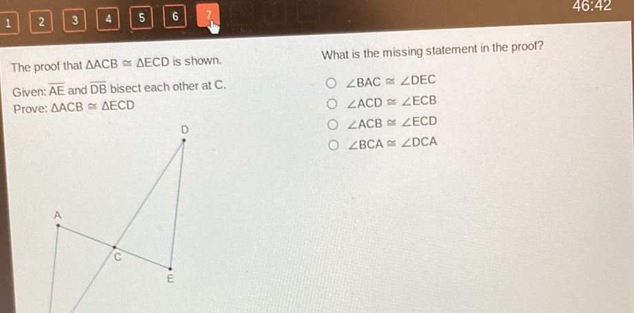 2 What is the missing statement in the proof? proof that \( \triangle A C B \cong \triangle E C D \) is shown.
The proof that \( \triangle A C B \cong \triangle E C D \) is shown.
Given: \( \overline{\mathrm{AE}} \) and \( \overline{\mathrm{DB}} \) bisect each other at \( \mathrm{C} \).
\( \angle B A C \cong \angle D E C \)
Prove: \( \triangle \mathrm{ACB} \cong \triangle \mathrm{ECD} \)
\( \angle A C D \cong \angle E C B \)