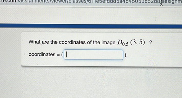 What are the coordinates of the image \( D_{0.5}(3,5) \) ?
\[
\text { coordinates }=(
\]