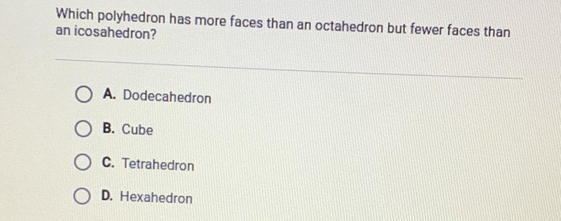 Which polyhedron has more faces than an octahedron but fewer faces than an icosahedron?
A. Dodecahedron
B. Cube
C. Tetrahedron
D. Hexahedron