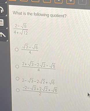 What is the following quotient?
\( \frac{2-\sqrt{8}}{4+\sqrt{12}} \)
\( \frac{\sqrt{3}-\sqrt{6}}{4} \)
\( \frac{2+\sqrt{3}-2 \sqrt{2}-\sqrt{6}}{4} \)
\( 2-\sqrt{3}-2 \sqrt{2}+\sqrt{6} \)
\( \frac{-2-\sqrt{3}+2 \sqrt{2}+\sqrt{6}}{2} \)