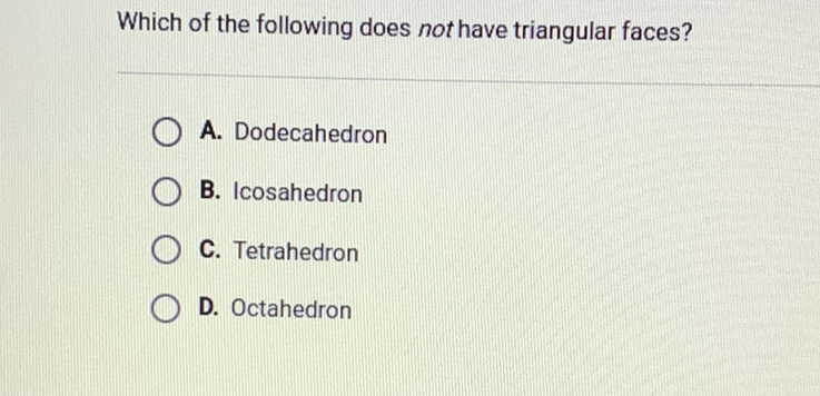 Which of the following does not have triangular faces?
A. Dodecahedron
B. Icosahedron
C. Tetrahedron
D. Octahedron