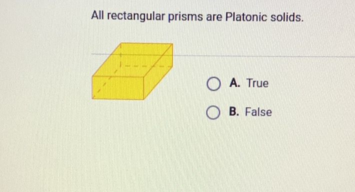 All rectangular prisms are Platonic solids.
B. False