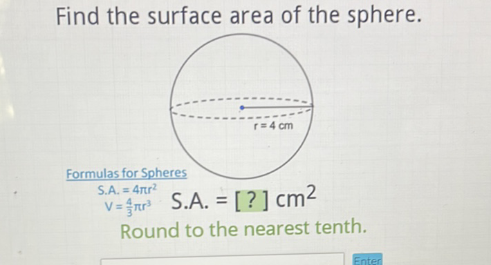 Find the surface area of the sphere.
Formulas for Spheres
\[
\begin{array}{l}S . A .=4 \pi r^{2} \\ V=\frac{4}{3} \pi r^{3}\end{array} \quad \text { S.A. }=[?] \mathrm{cm}^{2}
\]
Round to the nearest tenth.