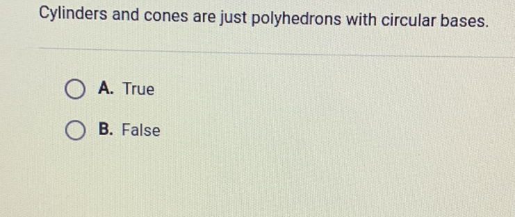 Cylinders and cones are just polyhedrons with circular bases.
A. True
B. False