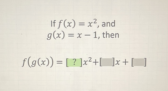 If \( f(x)=x^{2} \), and \( g(x)=x-1 \), then
\[
f(g(x))=[?] x^{2}+[] x+[]
\]