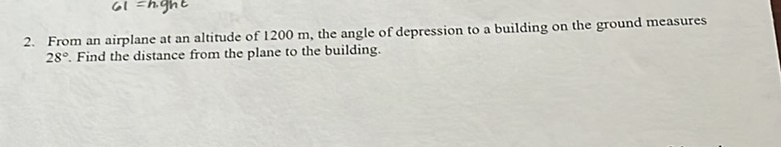 2. From an airplane at an altitude of \( 1200 \mathrm{~m} \), the angle of depression to a building on the ground measures \( 28^{\circ} \). Find the distance from the plane to the building.