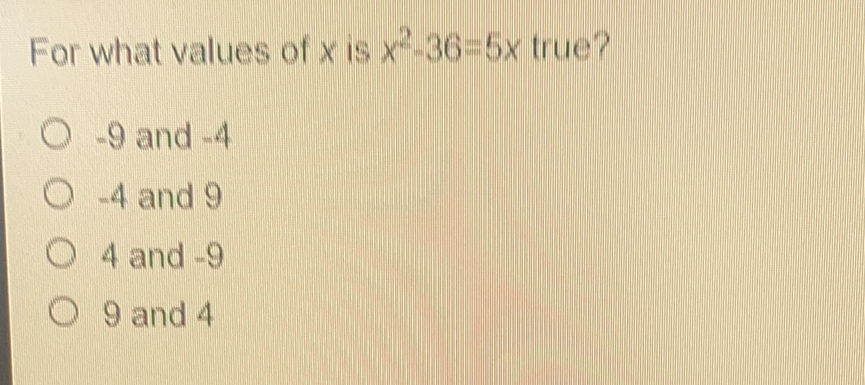 For what values of \( x \) is \( x^{2}-36=5 x \) true?
\( -9 \) and \( -4 \)
\( -4 \) and 9
4 and \( -9 \)
9 and 4