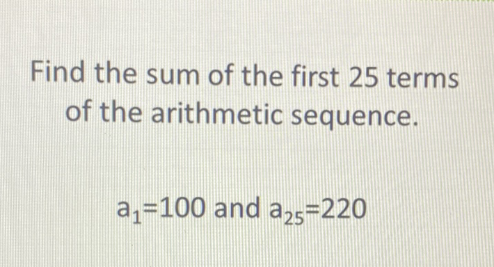 Find the sum of the first 25 terms of the arithmetic sequence.
\( a_{1}=100 \) and \( a_{25}=220 \)