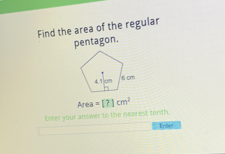 Find the area of the regular pentagon.
\[
\text { Area }=[?] \mathrm{cm}^{2}
\]
Enter your answer to the nearest tenth.
Enter