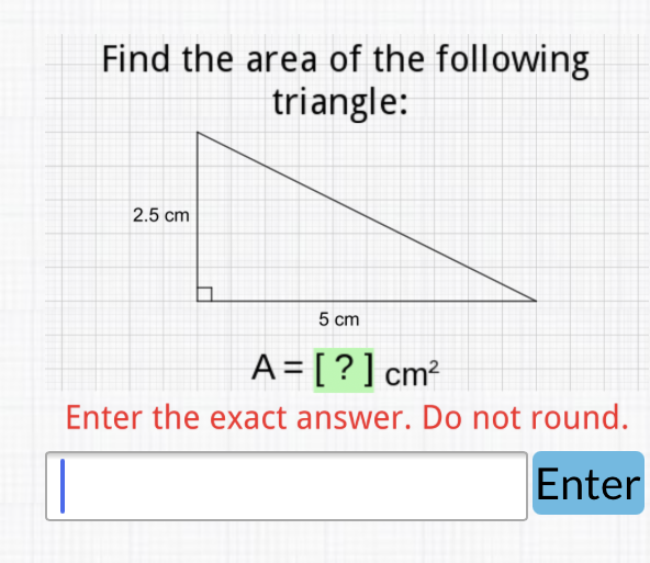 Find the area of the following triangle:
Enter the exact answer. Do not round.
Enter