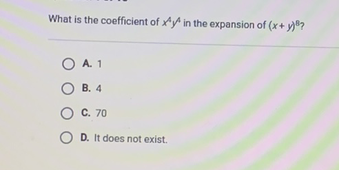 What is the coefficient of \( x^{4} y^{4} \) in the expansion of \( (x+y)^{8} ? \)
A. 1
B. 4
C. 70
D. It does not exist.