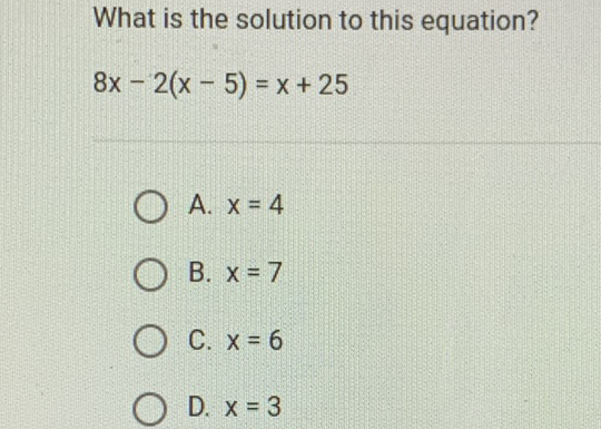 What is the solution to this equation?
\[
8 x-2(x-5)=x+25
\]
A. \( x=4 \)
B. \( x=7 \)
C. \( x=6 \)
D. \( x=3 \)