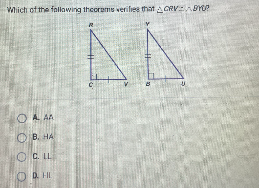 Which of the following theorems verifies that \( \triangle C R V \cong \triangle B Y U \) ?
A. \( A A \)
B. HA
C. \( L L \)
D. \( H L \)