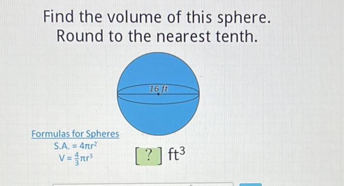 Find the volume of this sphere. Round to the nearest tenth.
Formulas for Spheres
S.A. \( =4 \pi r^{2} \)
\( V=\frac{4}{3} \pi r^{3} \)\( \quad[?] \mathrm{ft}^{3} \)