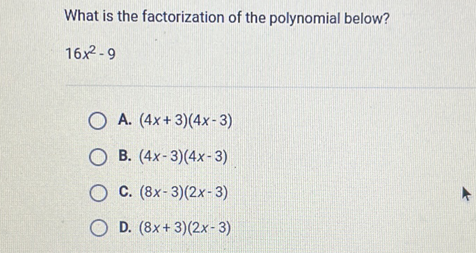 What is the factorization of the polynomial below?
\( 16 x^{2}-9 \)
A. \( (4 x+3)(4 x-3) \)
B. \( (4 x-3)(4 x-3) \)
C. \( (8 x-3)(2 x-3) \)
D. \( (8 x+3)(2 x-3) \)