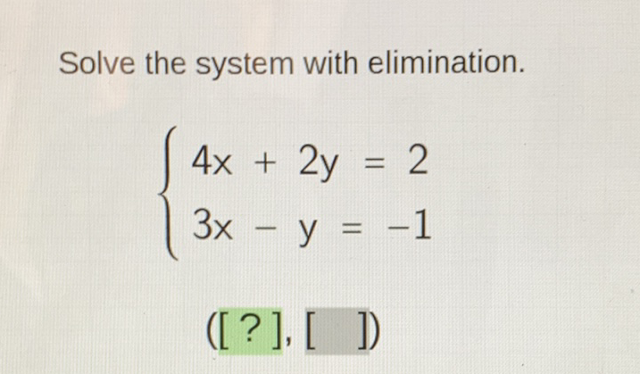 Solve the system with elimination.
\[
\left\{\begin{array}{l}
4 x+2 y=2 \\
3 x-y=-1
\end{array}\right.
\]
([?], [ ])