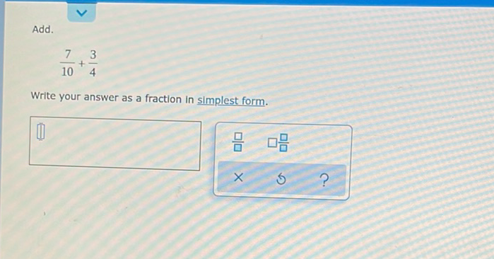 Add.
\[
\frac{7}{10}+\frac{3}{4}
\]
Write your answer as a fraction in simplest form.