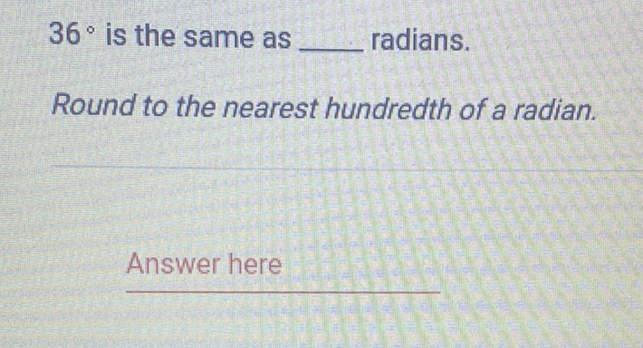 \( 36^{\circ} \) is the same as radians.
Round to the nearest hundredth of a radian.
Answer here