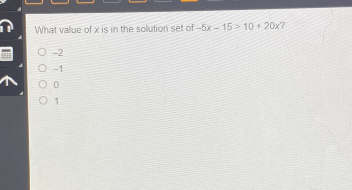 What value of \( x \) is in the solution set of \( -5 x-15>10+20 x ? \)
\( -2 \)
\( -1 \)
0
1