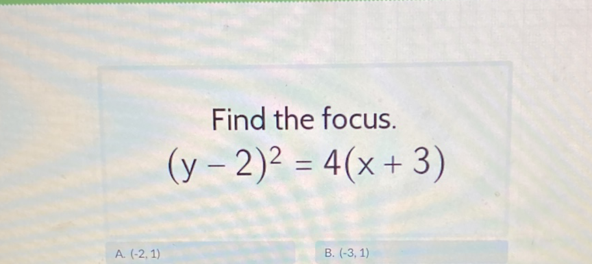 Find the focus.
\[
(y-2)^{2}=4(x+3)
\]