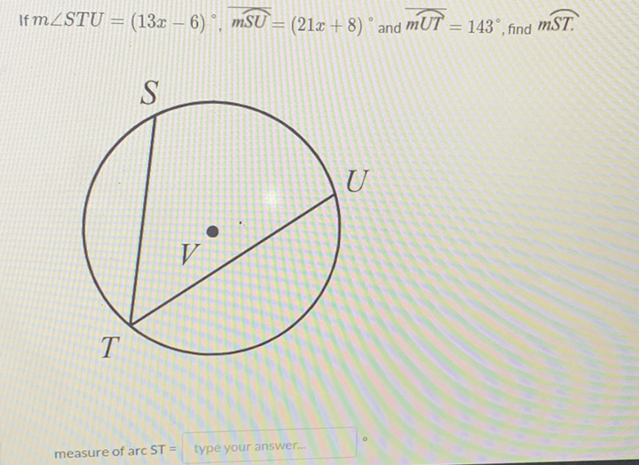 If \( m \angle S T U=(13 x-6)^{\circ}, \overline{m S U}=(21 x+8)^{\circ} \) and \( \overline{m U T}=143^{\circ} \), find \( m S T \).