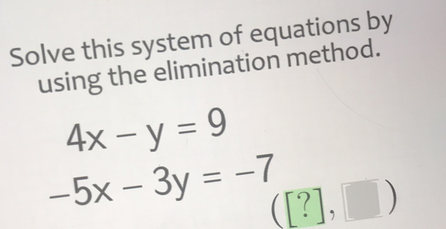 Solve this system of equations by using the elimination method.
\[
\begin{array}{c}
4 x-y=9 \\
-5 x-3 y=-7
\end{array}
\]