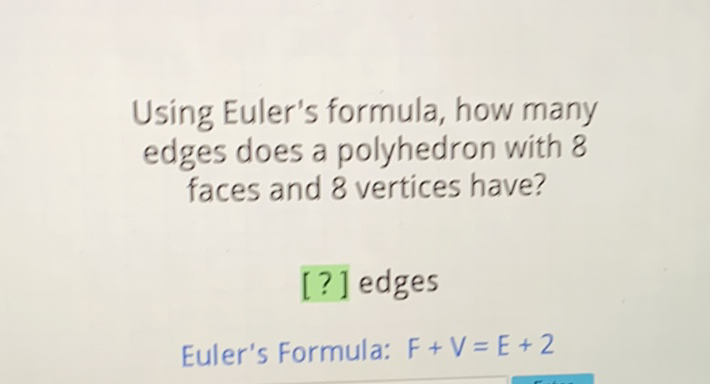 Using Euler's formula, how many edges does a polyhedron with 8 faces and 8 vertices have?
[?] edges
Euler's Formula: \( F+V=E+2 \)