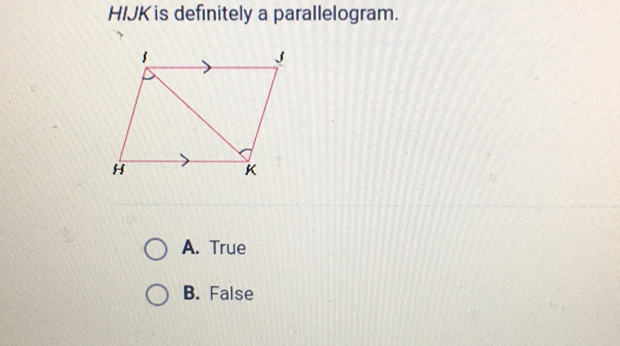 HIJK is definitely a parallelogram.
A. True
B. False