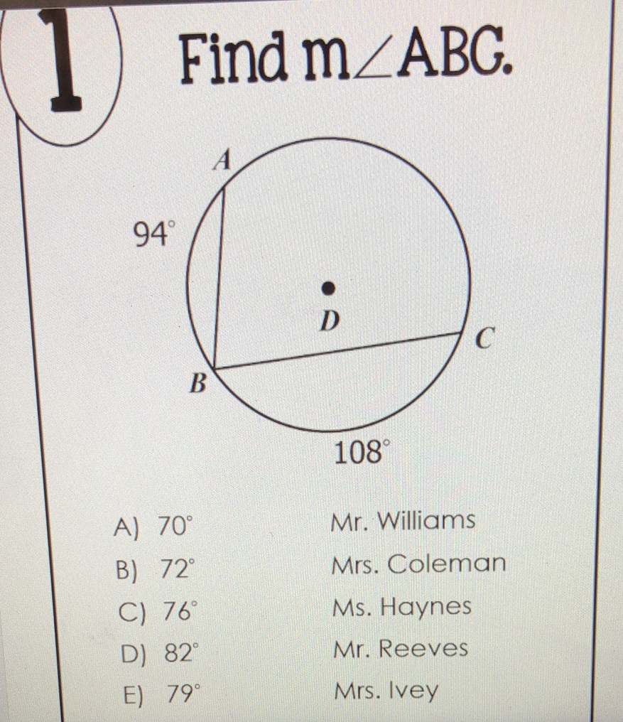 Find \( m \angle A B G \)
A) \( 70^{\circ} \)
Mr. Williams
B) \( 72^{\circ} \)
Mrs. Coleman
C) \( 76^{\circ} \)
Ms. Haynes
D) \( 82^{\circ} \)
Mr. Reeves
E) \( 79^{\circ} \)
Mrs. Ivey