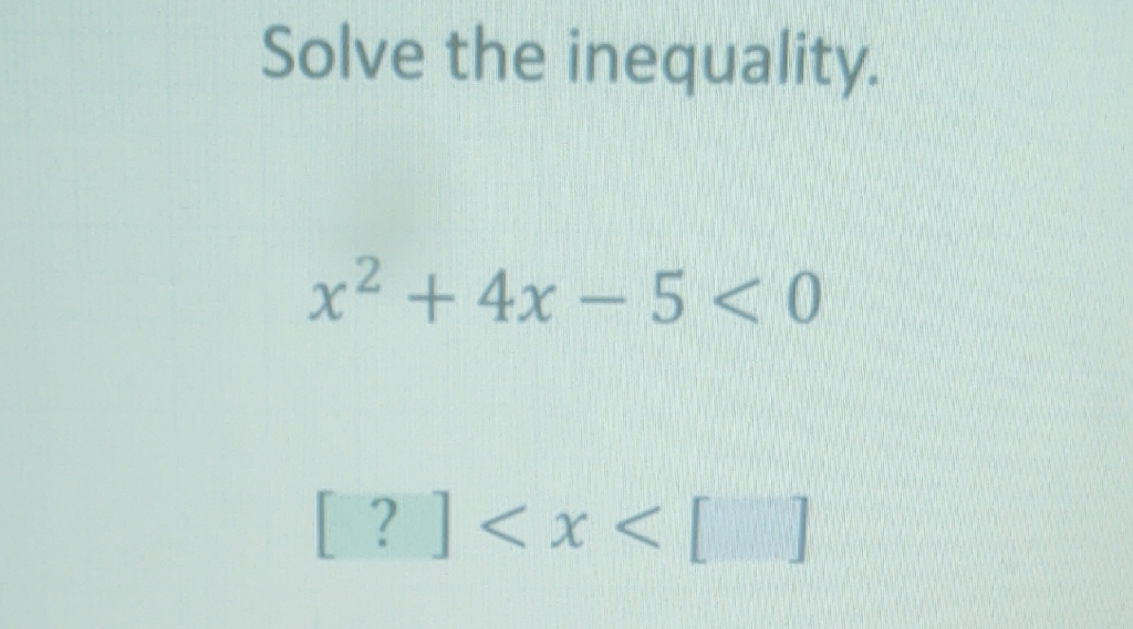 Solve the inequality.
\[
x^{2}+4 x-5<0
\]
\( [?]<x<[] \)