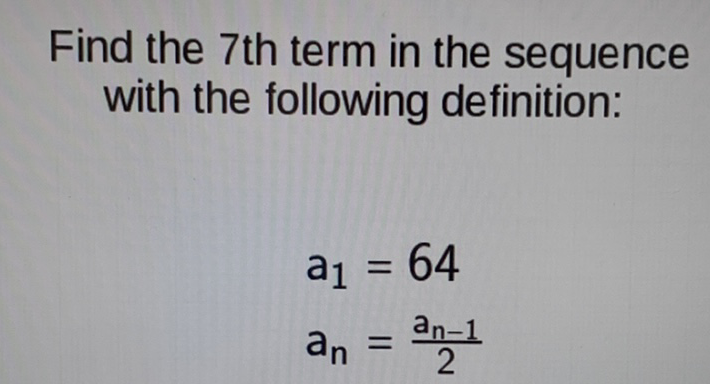 Find the 7 th term in the sequence with the following definition:
\[
\begin{array}{l}
a_{1}=64 \\
a_{n}=\frac{a_{n-1}}{2}
\end{array}
\]