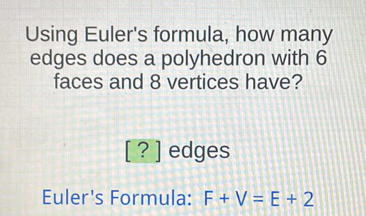 Using Euler's formula, how many edges does a polyhedron with 6 faces and 8 vertices have?
[?] edges
Euler's Formula: \( F+V=E+2 \)
