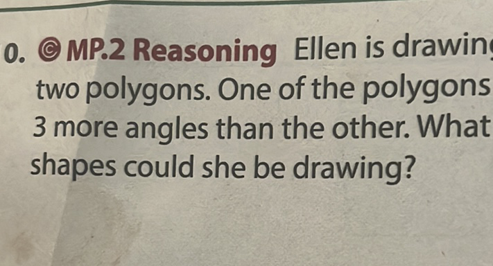 0. (C) MP.2 Reasoning Ellen is drawin two polygons. One of the polygons 3 more angles than the other. What shapes could she be drawing?