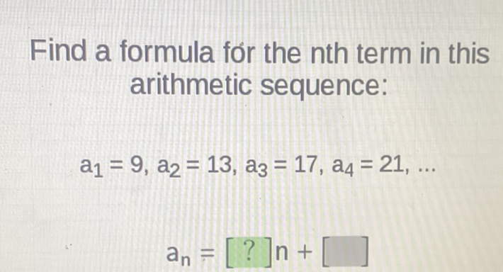 Find a formula for the nth term in this arithmetic sequence:
\[
a_{1}=9, a_{2}=13, a_{3}=17, a_{4}=21, \ldots
\]
\[
a_{n}=[?] n+[]
\]