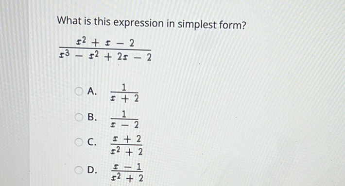 What is this expression in simplest form?
\[
\frac{x^{2}+x-2}{x^{3}-x^{2}+2 x-2}
\]
A. \( \frac{1}{x+2} \)
B. \( \frac{1}{x-2} \)
C. \( \frac{x+2}{x^{2}+2} \)
D. \( \frac{x-1}{x^{2}+2} \)