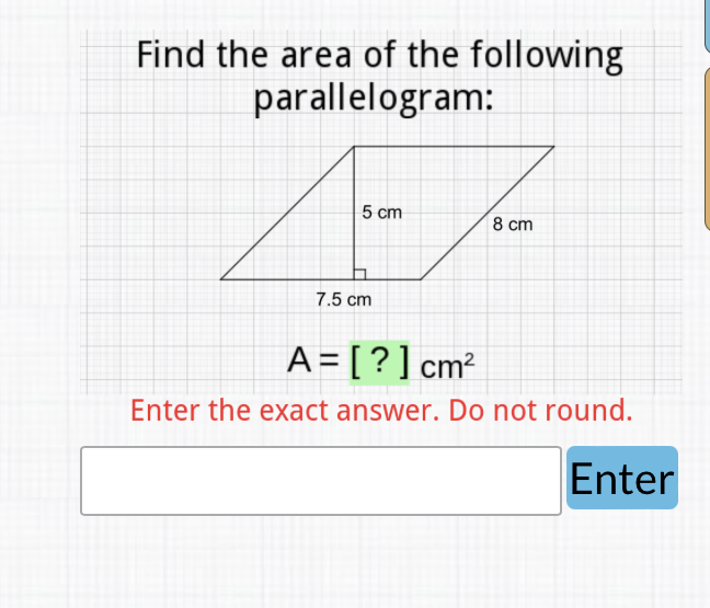 Find the area of the following parallelogram:
\( A=[?] \mathrm{cm}^{2} \)
Enter the exact answer. Do not round.
Enter