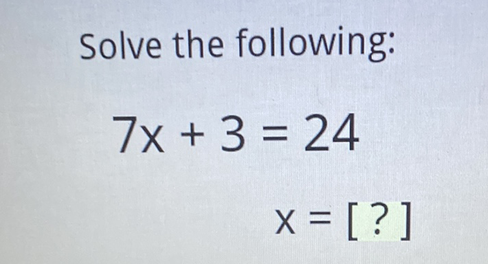 Solve the following:
\[
\begin{array}{c}
7 x+3=24 \\
x=[?]
\end{array}
\]