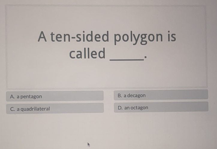 Aten-sided polygon is called
A. a pentagon
B. a decagon
C. a quadrilateral
D. an octagon