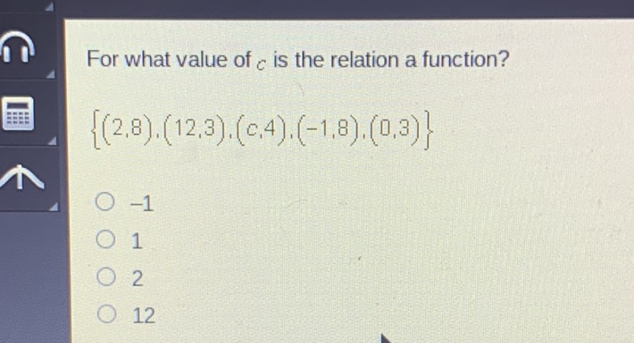 For what value of \( c \) is the relation a function?
\[
\{(2,8),(12,3),(c, 4),(-1,8),(0,3)\}
\]
\( -1 \)
1
2
12