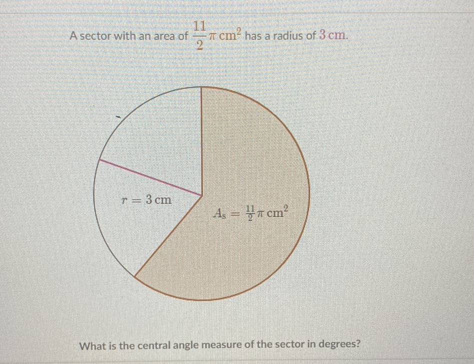 A sector with an area of \( \frac{11}{2} \pi \mathrm{cm}^{2} \) has a radius of \( 3 \mathrm{~cm} \).
What is the central angle measure of the sector in degrees?