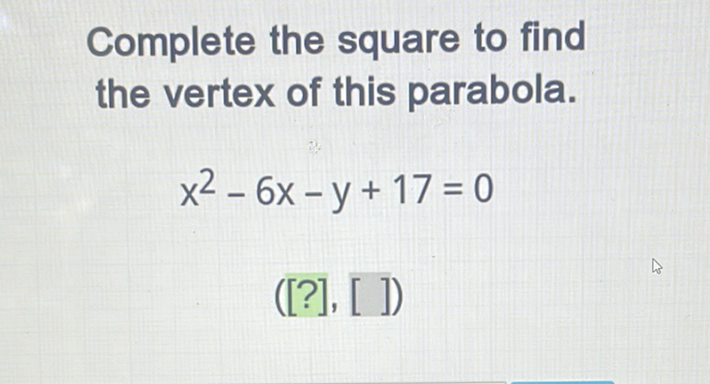 Complete the square to find the vertex of this parabola.
\[
x^{2}-6 x-y+17=0
\]
([?], [ ])